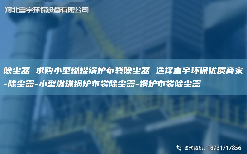 除塵器 求購小型燃煤鍋爐布袋除塵器 選擇富宇環保優質商家-除塵器-小型燃煤鍋爐布袋除塵器-鍋爐布袋除塵器