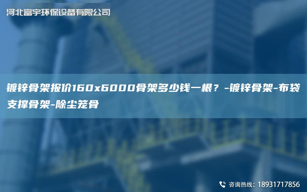 鍍鋅骨架報價160x6000骨架多少錢一根？-鍍鋅骨架-布袋支撐骨架-除塵籠骨