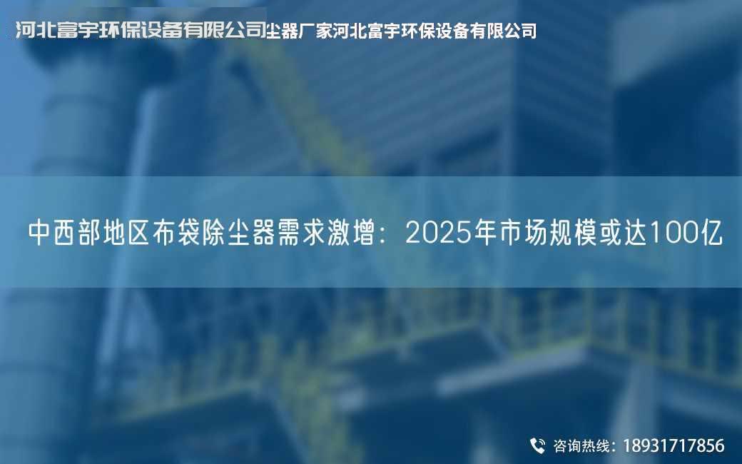 中西部地區布袋除塵器需求激增：2025NA市場規模或達100億