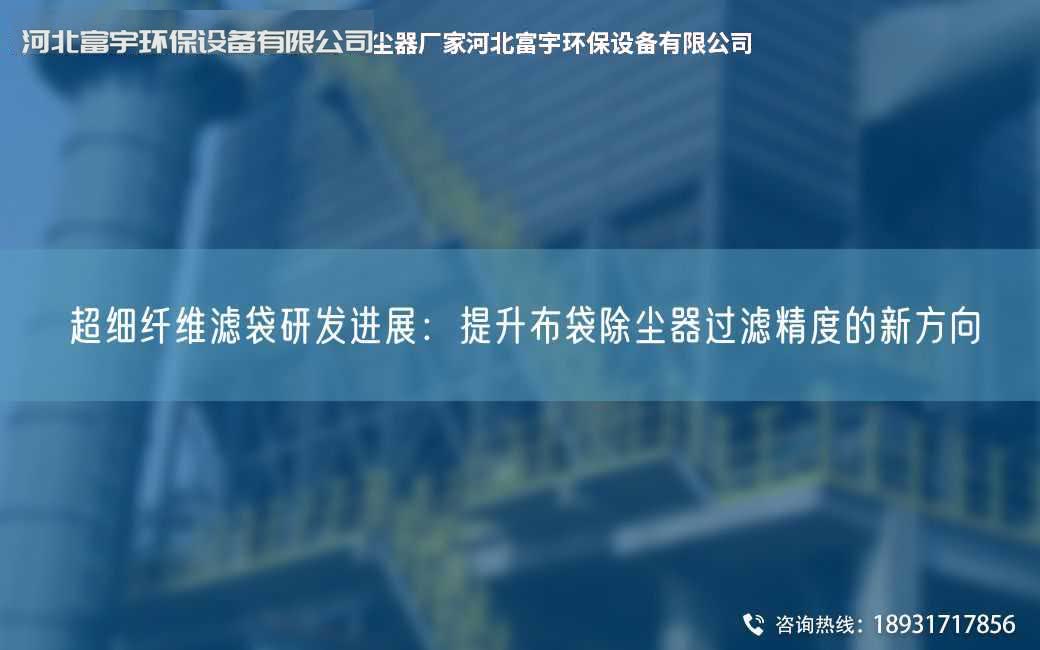 CA細纖維濾袋研發進展：提升布袋除塵器過濾精度的新方向
