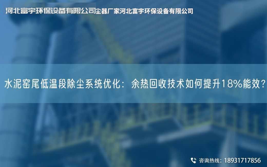 水泥窯尾低溫段除塵系統優化：余熱回收技術如何提升18%能效？