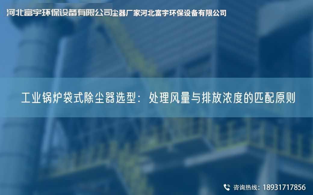 工業鍋爐袋式除塵器選型：處理風量與排放濃度的匹配原則