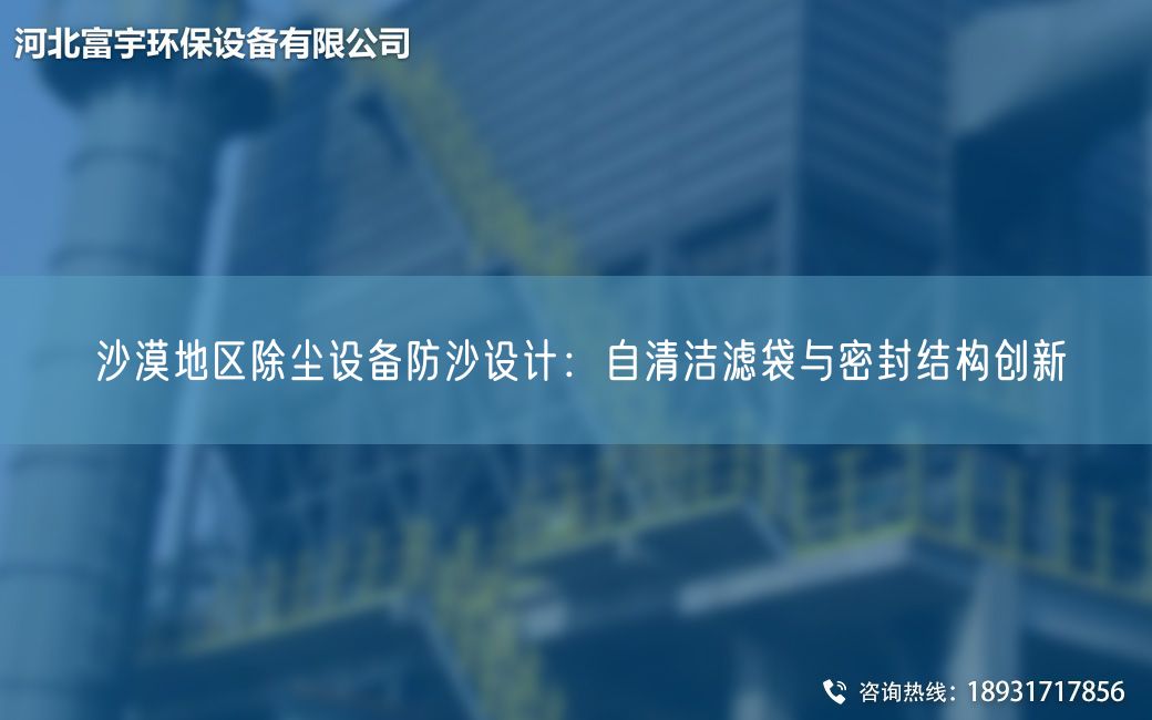 沙漠地區(qū)除塵設(shè)備防沙設(shè)計：自清潔濾袋與密封結(jié)構(gòu)創(chuàng)新