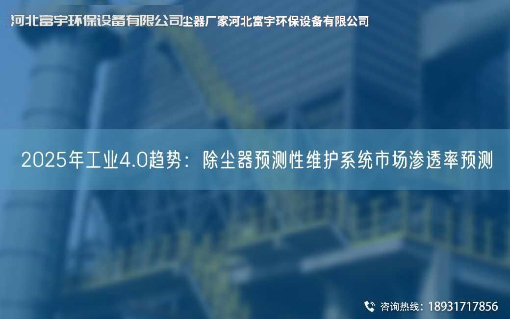 2025NA工業(yè)4.0趨勢(shì)：除塵器預(yù)測(cè)性維護(hù)系統(tǒng)市場(chǎng)滲透率預(yù)測(cè)