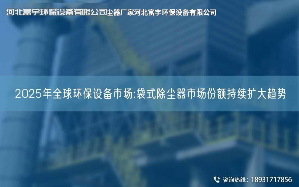 2025NA全球環(huán)保設備市場:袋式除塵器市場份額持續(xù)擴大趨勢