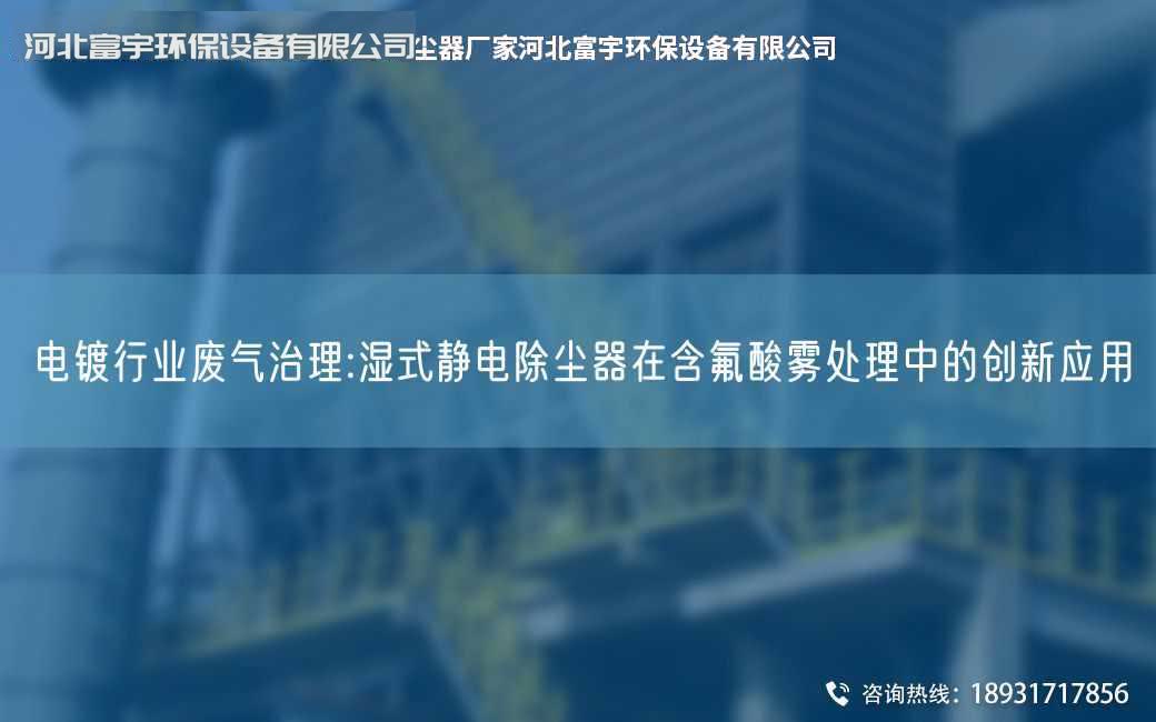 電鍍行業廢氣治理:濕式靜電除塵器在含氟酸霧處理中的創新應用
